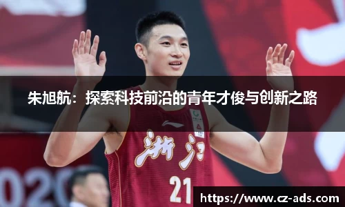 朱旭航：探索科技前沿的青年才俊与创新之路