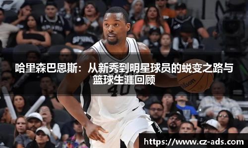 哈里森巴恩斯：从新秀到明星球员的蜕变之路与篮球生涯回顾