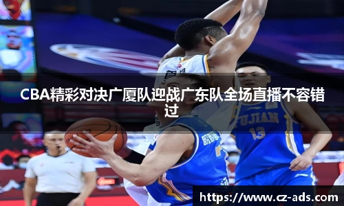 CBA精彩对决广厦队迎战广东队全场直播不容错过