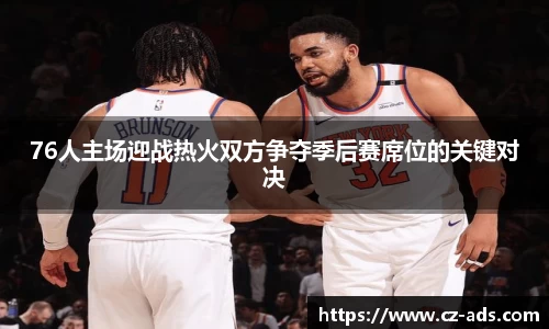 76人主场迎战热火双方争夺季后赛席位的关键对决