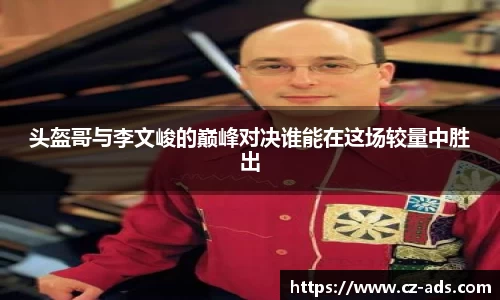头盔哥与李文峻的巅峰对决谁能在这场较量中胜出